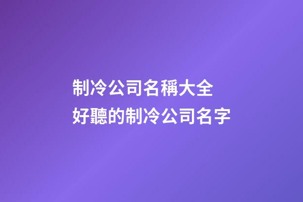 制冷公司名稱大全 好聽的制冷公司名字